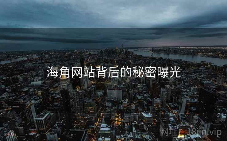 海角网站背后的秘密曝光 海角网站背后的秘密曝光
