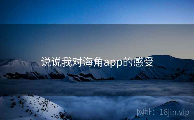 说说我对海角app的感受