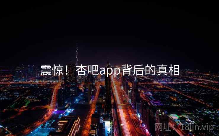 震惊!杏吧app背后的真相