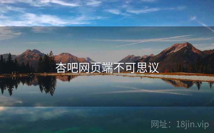 杏吧网页端不可思议 杏吧网页端不可思议