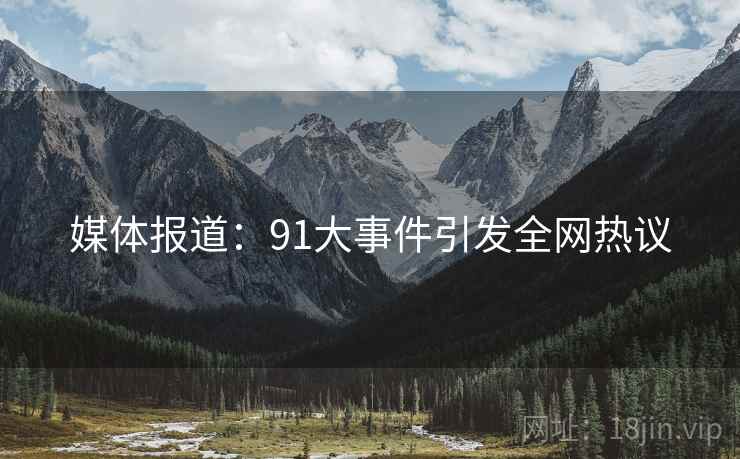 媒体报道:91大事件引发全网热议