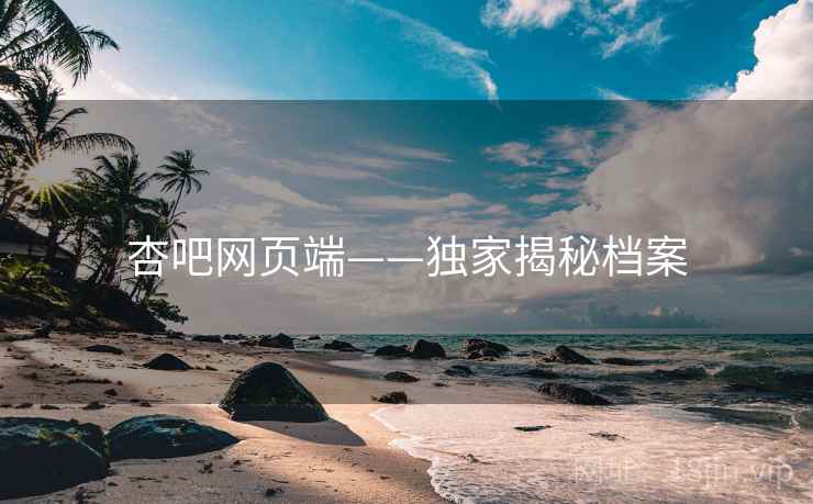 杏吧网页端——独家揭秘档案