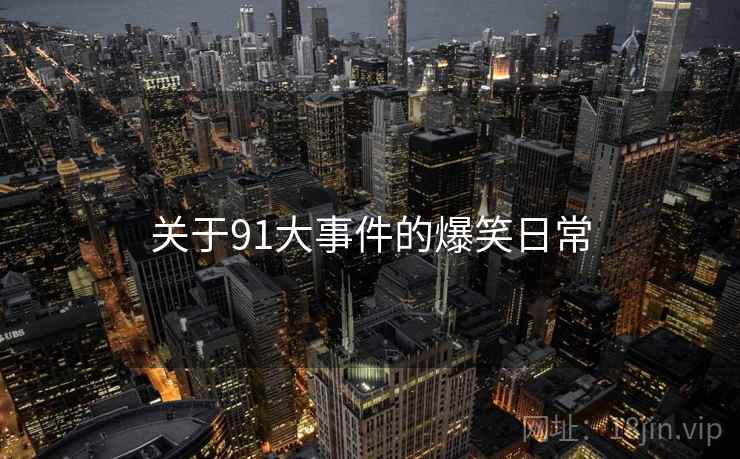 关于91大事件的爆笑日常 关于91大事件的爆笑日常
