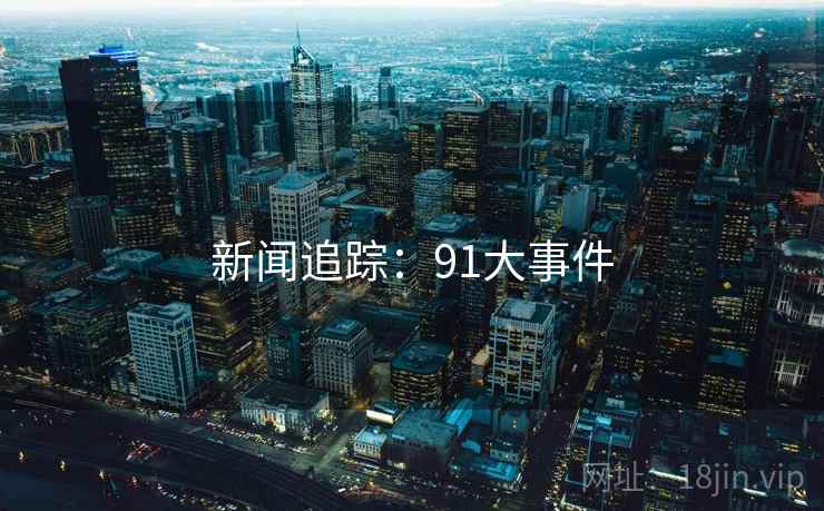 新闻追踪:91大事件
