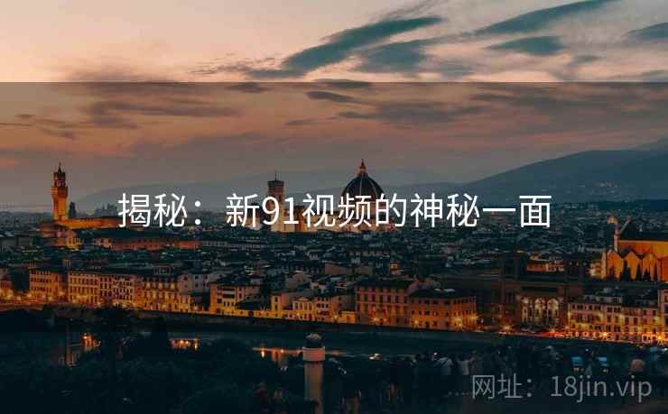 揭秘:新91视频的神秘一面