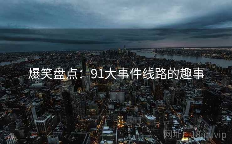 爆笑盘点:91大事件线路的趣事