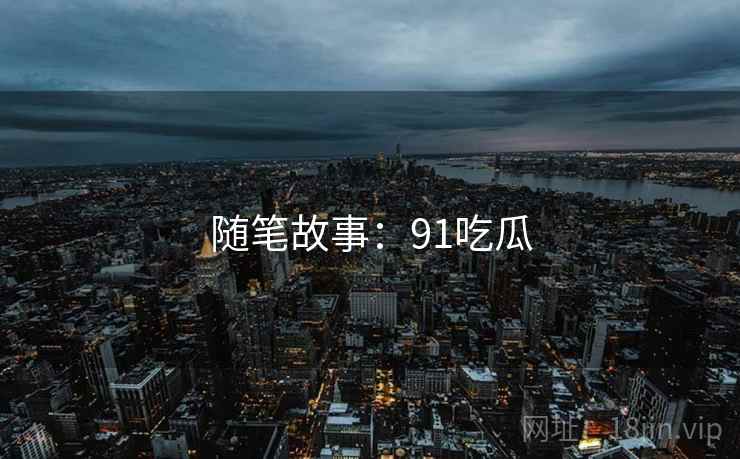 随笔故事：91吃瓜