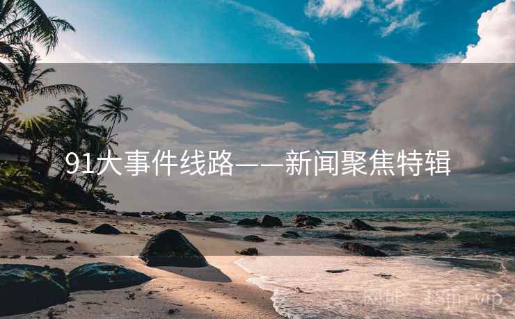 91大事件线路——新闻聚焦特辑