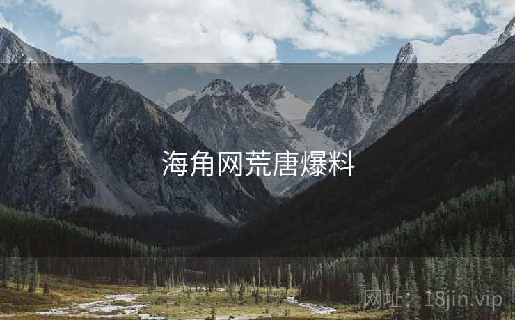 海角网荒唐爆料 海角网荒唐爆料