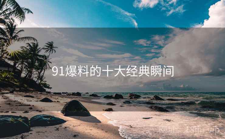 91爆料的十大经典瞬间