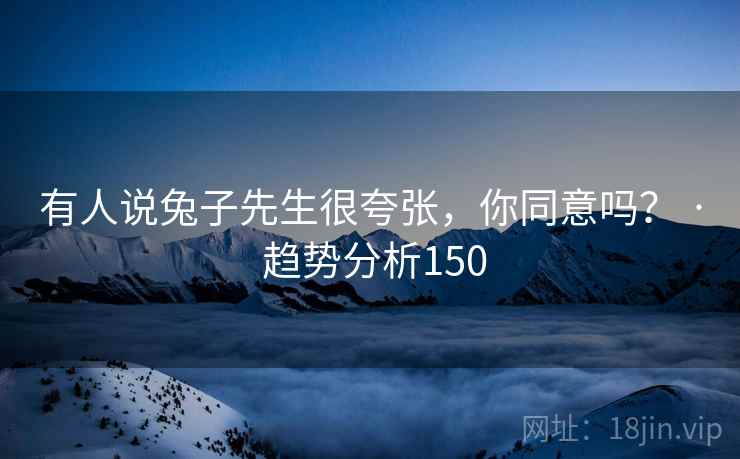 有人说兔子先生很夸张，你同意吗？ · 趋势分析150
