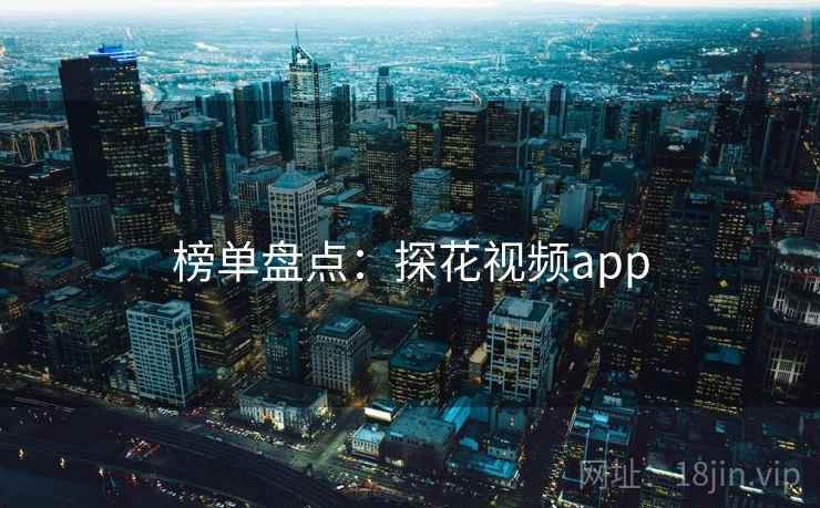 榜单盘点:探花视频app 榜单盘点:探花视频app
