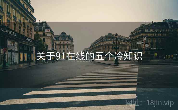 关于91在线的五个冷知识 关于91在线的五个冷知识