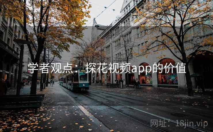 学者观点:探花视频app的价值 学者观点:探花视频app的价值