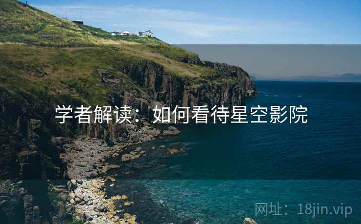 学者解读：如何看待星空影院
