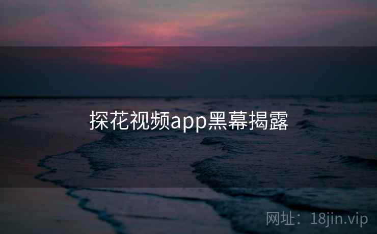 探花视频app黑幕揭露