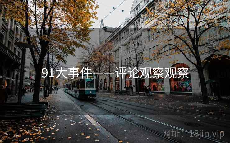 91大事件——评论观察观察 91大事件——评论观察观察