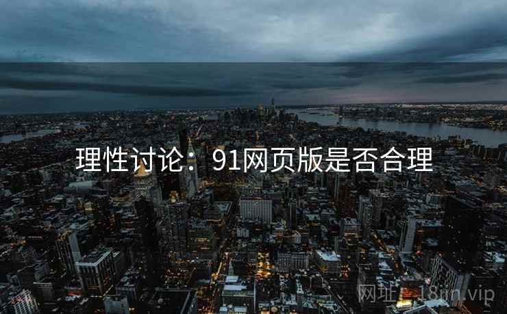 理性讨论：91网页版是否合理