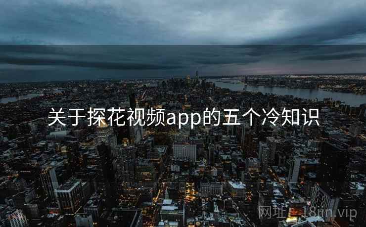 关于探花视频app的五个冷知识