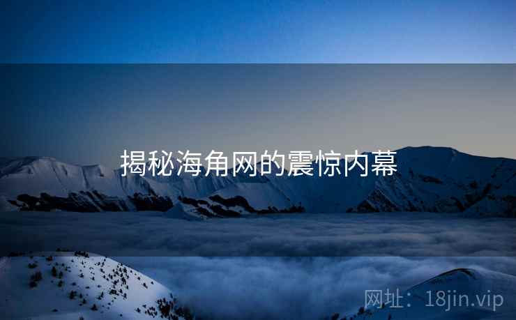 揭秘海角网的震惊内幕