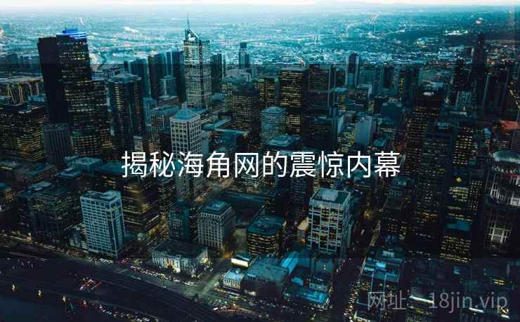 揭秘海角网的震惊内幕