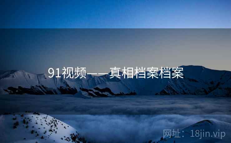91视频——真相档案档案