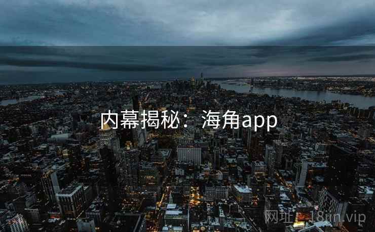 内幕揭秘：海角app
