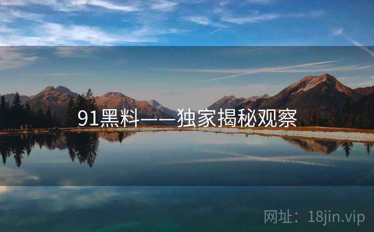 91黑料——独家揭秘观察