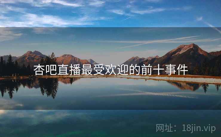 杏吧直播最受欢迎的前十事件