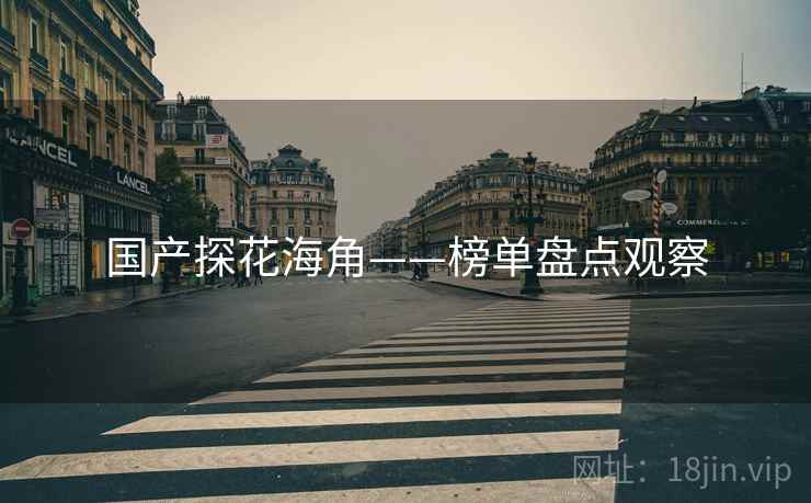 国产探花海角——榜单盘点观察