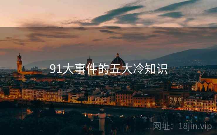 91大事件的五大冷知识