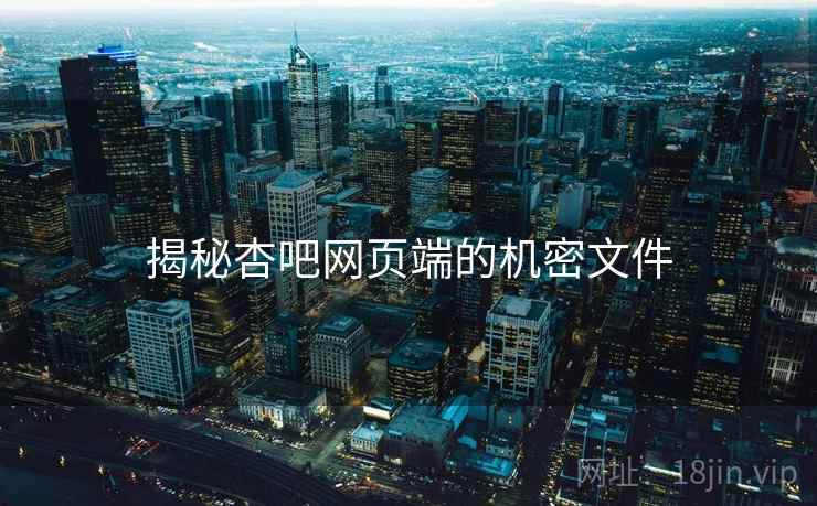 揭秘杏吧网页端的机密文件