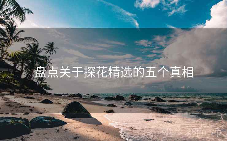 盘点关于探花精选的五个真相