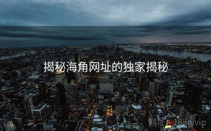 揭秘海角网址的独家揭秘