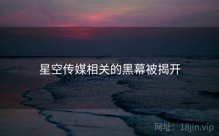 星空传媒相关的黑幕被揭开