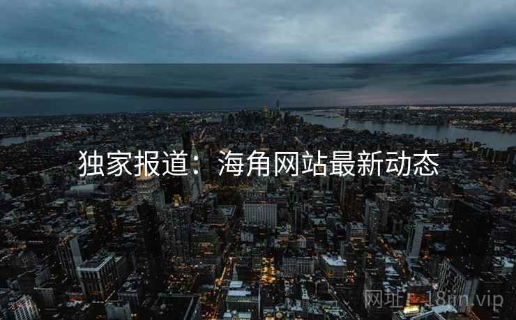 独家报道:海角网站最新动态