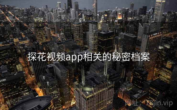 探花视频app相关的秘密档案