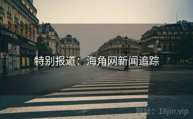 特别报道:海角网新闻追踪