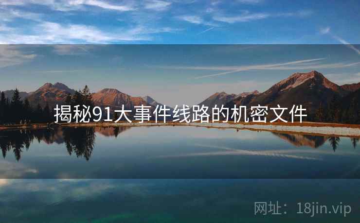 揭秘91大事件线路的机密文件