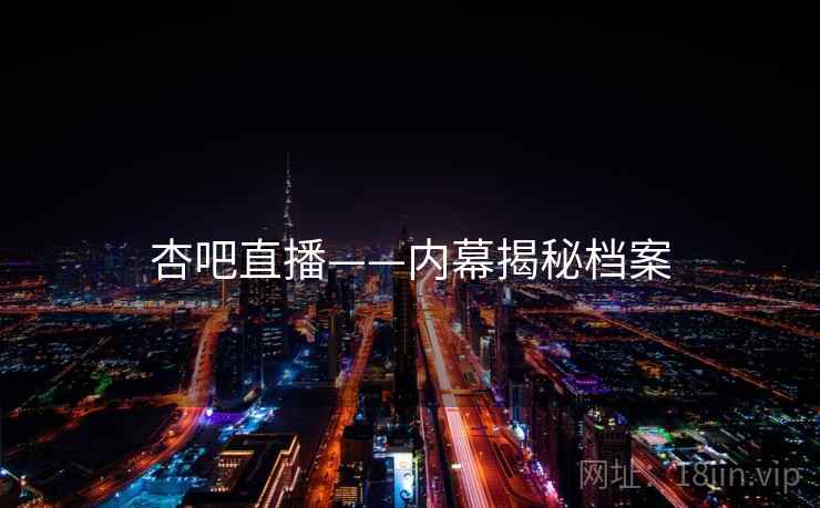 杏吧直播——内幕揭秘档案