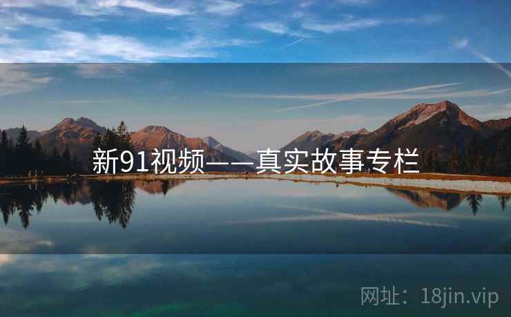新91视频——真实故事专栏