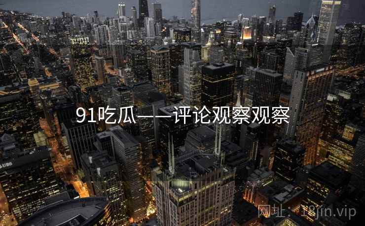 91吃瓜——评论观察观察