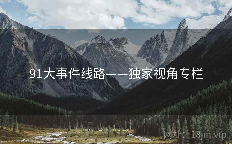 91大事件线路——独家视角专栏