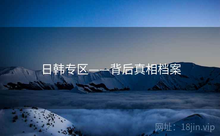 日韩专区——背后真相档案