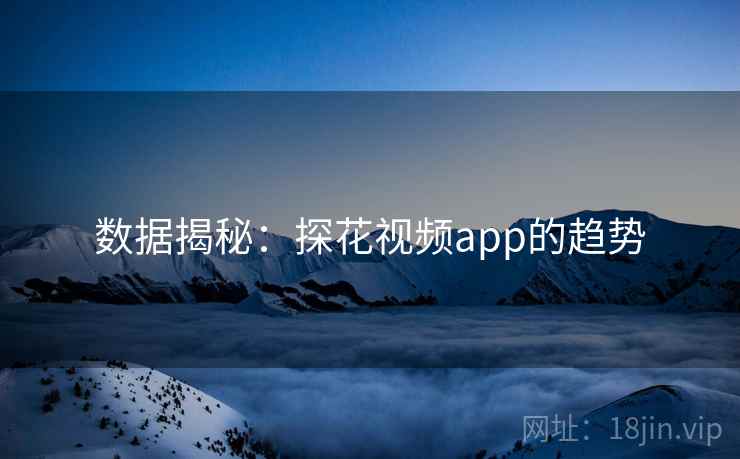 数据揭秘:探花视频app的趋势