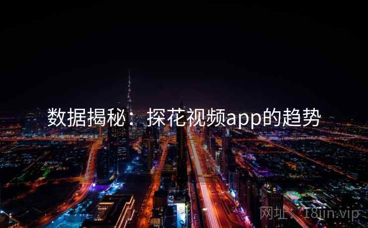 数据揭秘:探花视频app的趋势 数据揭秘:探花视频app的趋势