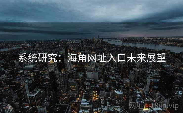 系统研究:海角网址入口未来展望