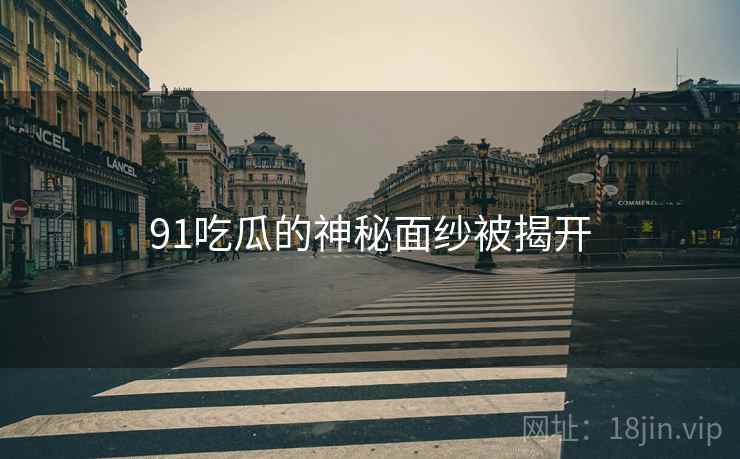 91吃瓜的神秘面纱被揭开