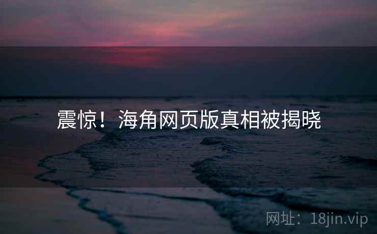 震惊!海角网页版真相被揭晓 震惊!海角网页版真相被揭晓