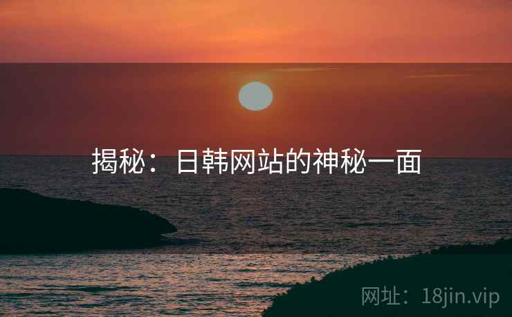 揭秘:日韩网站的神秘一面